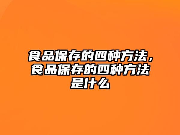 食品保存的四种方法，食品保存的四种方法是什么