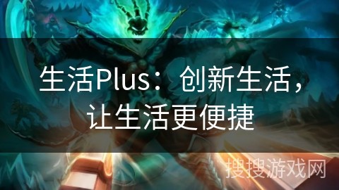 生活Plus：创新生活，让生活更便捷