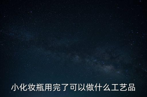 小化妆瓶用完了可以做什么工艺品