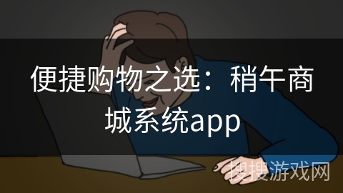 便捷购物之选：稍午商城系统app