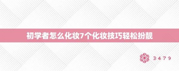 初学者怎么化妆7个化妆技巧轻松扮靓