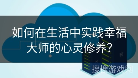 如何在生活中实践幸福大师的心灵修养？