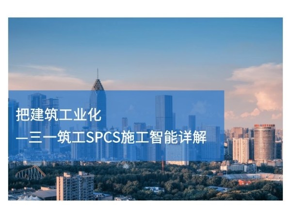 城市旧工业改造再利用资料下载-把建筑工业化-三一筑工SPCS施工智能详解