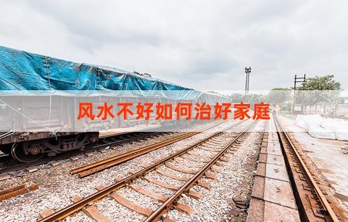 风水不好如何治好家庭