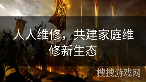 人人维修，共建家庭维修新生态