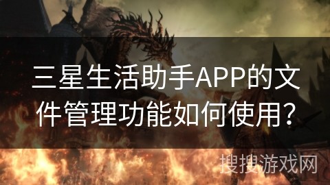 三星生活助手APP的文件管理功能如何使用？