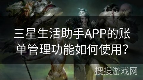 三星生活助手APP的账单管理功能如何使用？