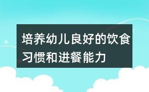 培养幼儿良好的饮食习惯和进餐能力