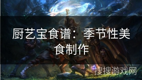 厨艺宝食谱：季节性美食制作
