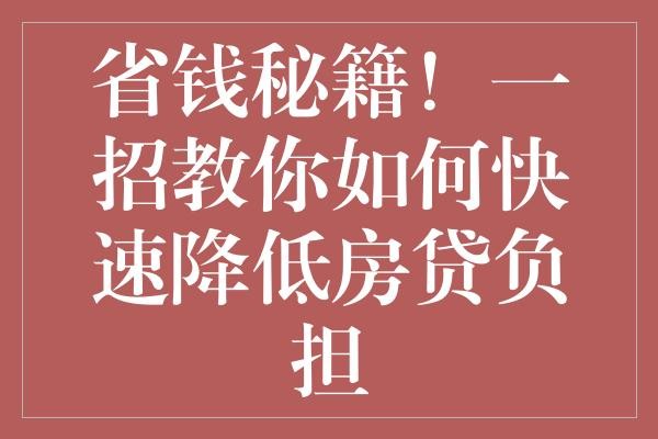 省钱秘籍！一招教你如何快速降低房贷负担