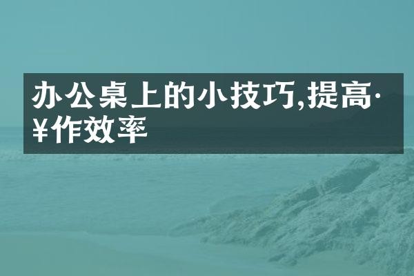 办公桌上的小技巧,提高工作效率