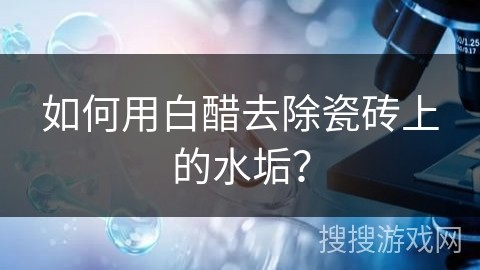 如何用白醋去除瓷砖上的水垢？