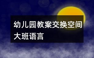 幼儿园教案交换空间大班语言