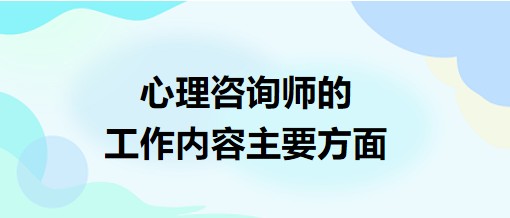 心理咨询师的工作内容主要方面