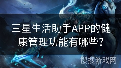 三星生活助手APP的健康管理功能有哪些？