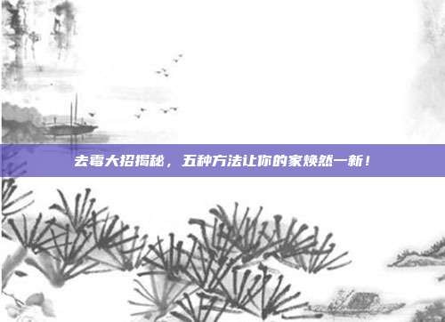 去霉大招揭秘,五种方法让你的家焕然一新!