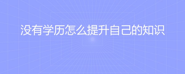 没有学历怎么提升自己的知识