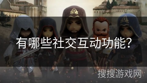 有哪些社交互动功能？