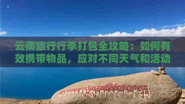 云南旅行行李打包全攻略：如何有效携带物品，应对不同天气和活动需求