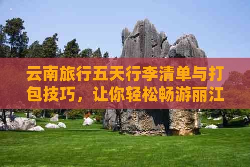 云南旅行五天行李清单与打包技巧，让你轻松畅游丽江、大理、昆明等地