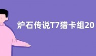 炉石传说T7猎卡组2022怎么组 探寻沉没之城T7猎卡组代码推荐
