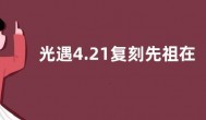 光遇4.21复刻先祖在哪？光遇4.21粗辫先祖兑换图分享