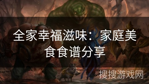 全家幸福滋味：家庭美食食谱分享
