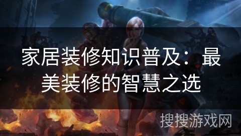 家居装修知识普及：最美装修的智慧之选