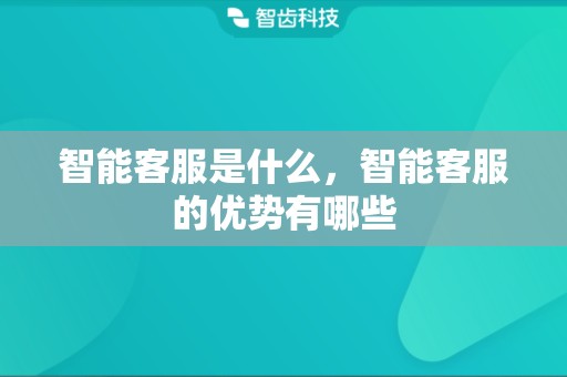 智能客服是什么，智能客服的优势有哪些