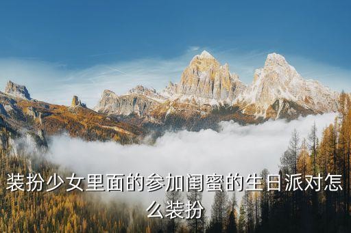 装扮少女里面的参加闺蜜的生日派对怎么装扮
