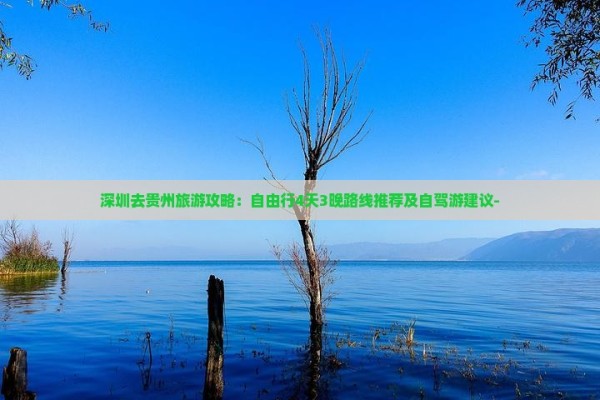 深圳去贵州旅游攻略：自由行4天3晚路线推荐及自驾游建议-