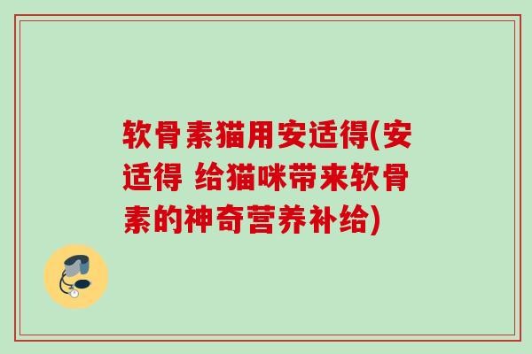 软骨素猫用安适得(安适得 给猫咪带来软骨素的神奇营养补给)