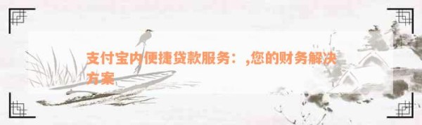 支付宝内便捷贷款服务：,您的财务解决方案