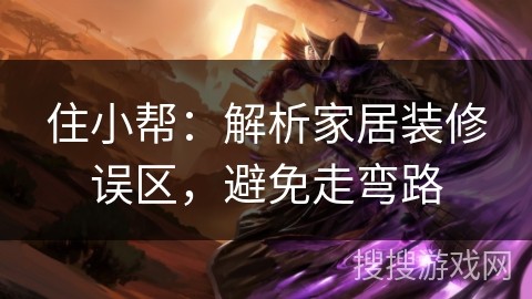 住小帮：解析家居装修误区，避免走弯路