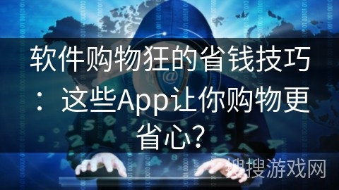 软件购物狂的省钱技巧：这些App让你购物更省心？