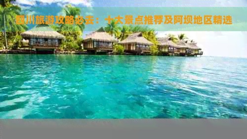 四川旅游攻略必去:十大景点推荐及阿坝地区精选
