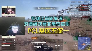 韦神谈PGC首轮失误,对晋级决赛非常有信心!PCL赛区五保一