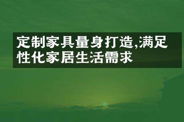 定制家具量身打造,满足个性化家居生活需求