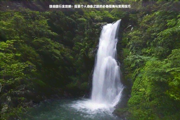 独自旅行全攻略：探索个人自由之旅的必备指南与实用技巧