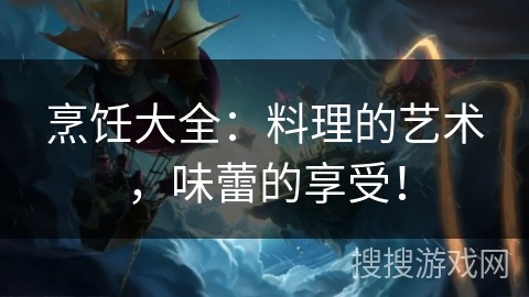 烹饪大全：料理的艺术，味蕾的享受！