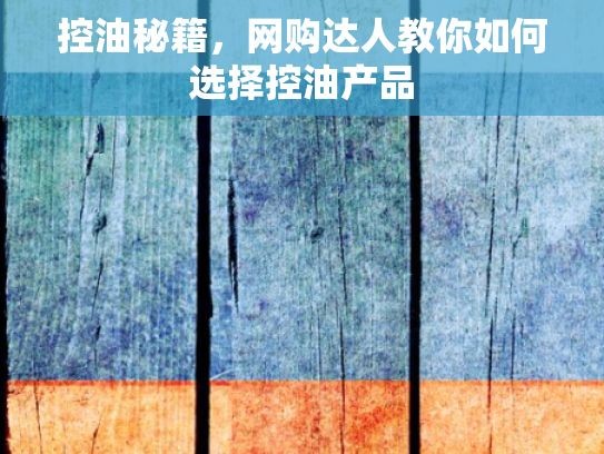 控油秘籍，网购达人教你如何选择控油产品