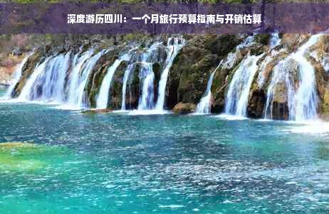 深度游历四川：一个月旅行预算指南与开销估算