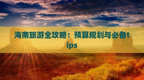 海南旅游全攻略：预算规划与必备tips
