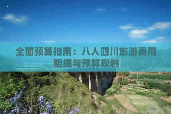 全面预算指南：八人四川旅游费用明细与预算规划