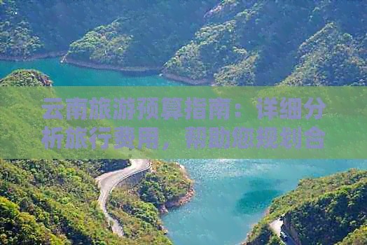 云南旅游预算指南：详细分析旅行费用，帮助您规划合理的旅行预算