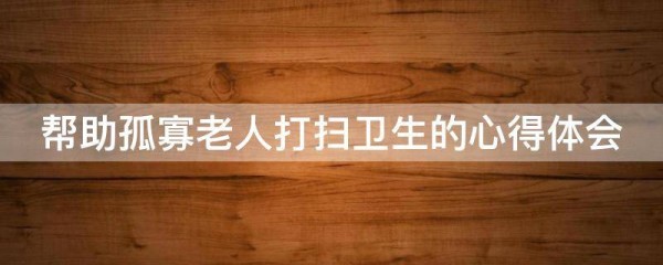 帮助孤寡老人打扫卫生的心得体会