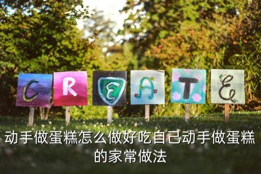 动手做蛋糕怎么做好吃自己动手做蛋糕的家常做法