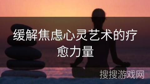 缓解焦虑心灵艺术的疗愈力量
