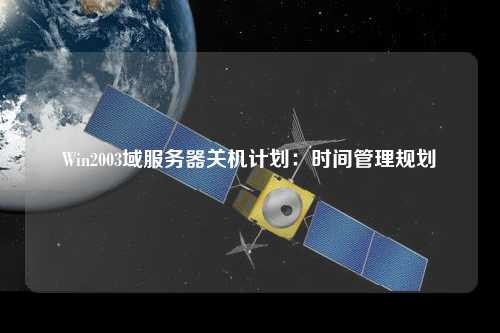 Win2003域服务器关机计划：时间管理规划