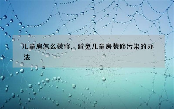 儿童房怎么装修，避免儿童房装修污染的办法